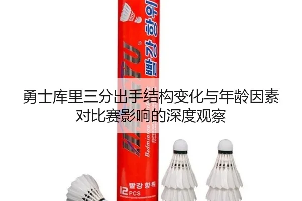 勇士库里三分出手结构变化与年龄因素对比赛影响的深度观察